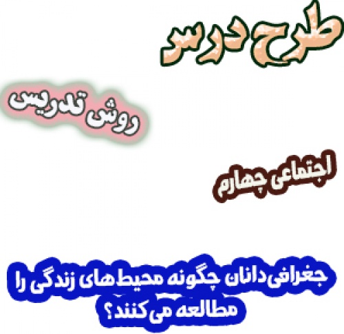 طرح درس و روش تدریس مطالعات اجتماعی چهارم، درس 7: جغرافی‌دانان چگونه محیط‌های زندگی را مطالعه می‌کنند؟ 