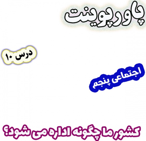 پاورپوینت مطالعات اجتماعی پنجم، درس 10: کشور ما چگونه اداره می شود؟