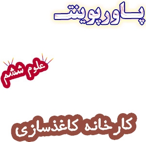 پاورپوینت کارخانه ی کاغذ سازی، علوم ششم