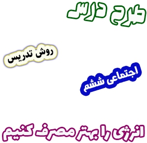 طرح درس و روش تدریس مطالعات اجتماعی ششم، درس 8: انرژی را بهتر مصرف کنیم. 