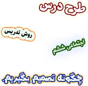 طرح درس و روش تدریس مطالعات اجتماعی ششم، درس4 : چگونه تصمیم بگیریم. 