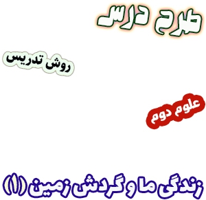 طرح درس و روش تدریس علوم دوم، درس3 : زندگی ما و گردش زمین(1)