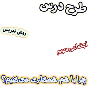 طرح درس و روش تدریس اجتماعی سوم، درس8 : چرا با هم همکاری می‌کنیم؟ 