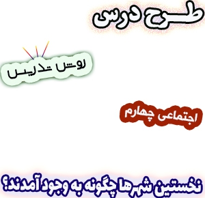 طرح درس و روش تدریس اجتماعی چهارم، درس9 : نخستین شهرها چگونه به وجود آمدند؟ 