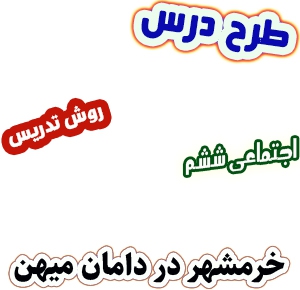 طرح درس و روش تدریس اجتماعی ششم، درس24 : خرمشهر در دامان میهن