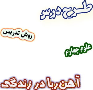 طرح درس و روش تدریس علوم چهارم، درس7 : آهن‌ربا در زندگی