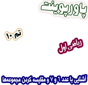 پاورپوینت ریاضی اول دبستان: تم10: آشنایی با عدد 6 و 7 و مقایسه کردن مجموعه‌ها