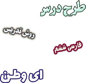طرح درس و روش تدریس فارسی ششم، درس6: ای وطن