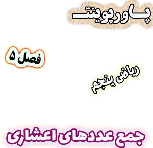 پاورپوینت ریاضی پنجم دبستان، فصل5 : جمع عددهای اعشاری