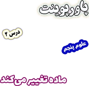پاورپوینت علوم تجربی پنجم، درس 2: ماده تغییر می کند
