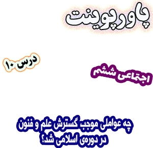 پاورپوینت مطالعات اجتماعی ششم، درس 10: چه عواملی موجب گسترش علم و فنون در دوره‌ی اسلامی شد؟