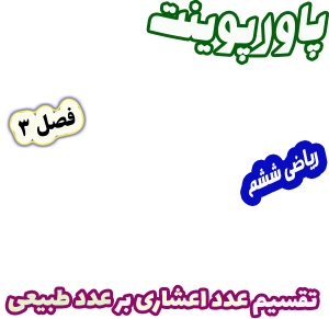 پاورپوینت ریاضی ششم، فصل 3: تقسیم عدد اعشاری بر عدد طبیعی